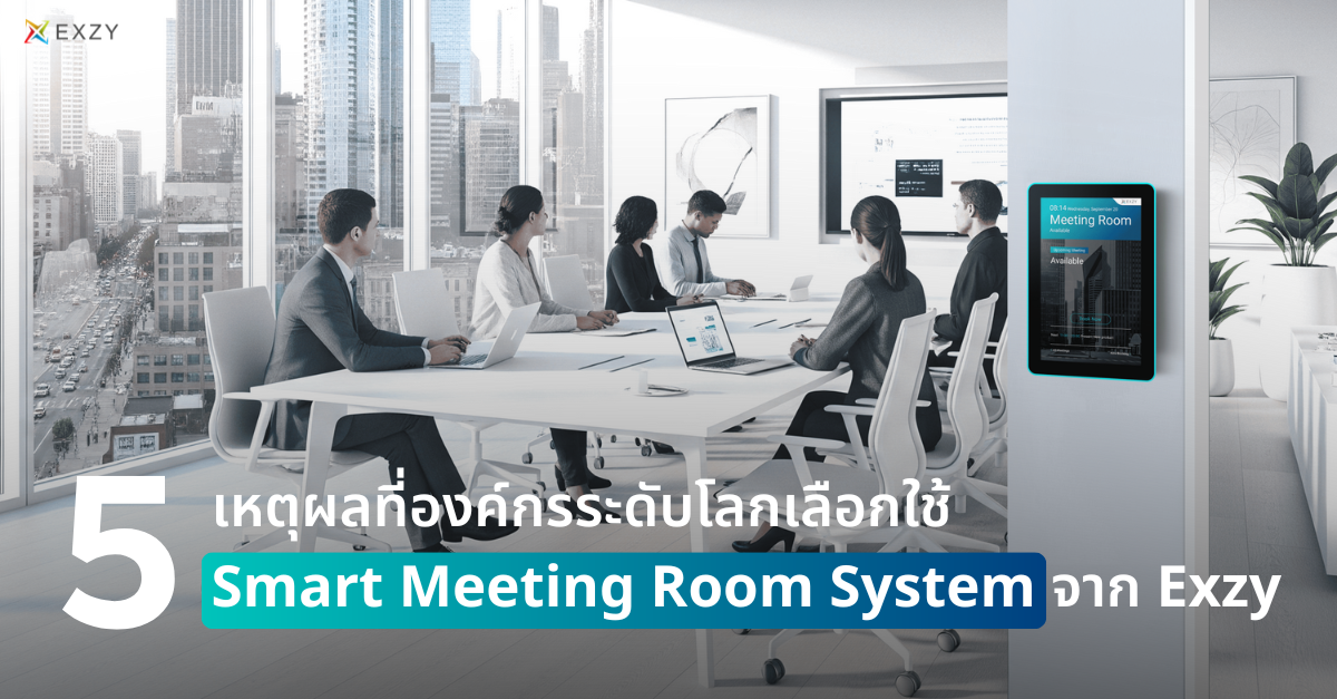 5 เหตุผลที่องค์กรระดับโลกเลือกใช้ Smart Meeting Room System จาก Exzy